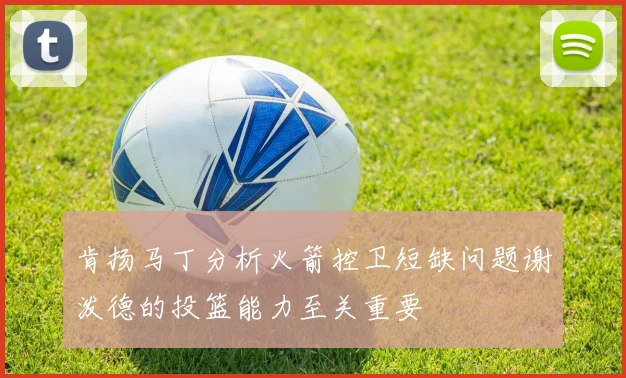 肯扬马丁分析火箭控卫短缺问题谢泼德的投篮能力至关重要