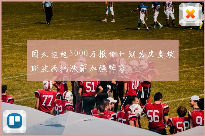 国米拒绝5000万报价计划为皮奥埃斯波西托涨薪加强阵容