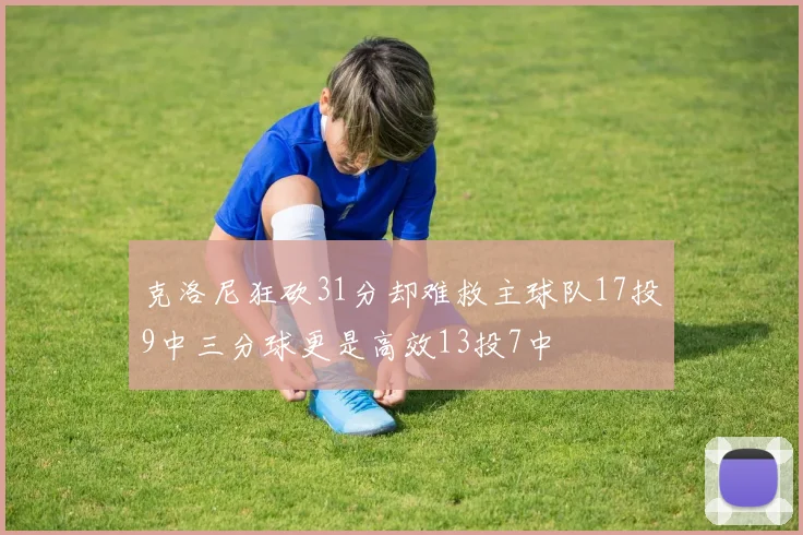 克洛尼狂砍31分却难救主球队17投9中三分球更是高效13投7中