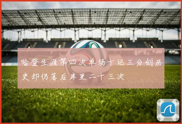 哈登生涯第四次单场十记三分创历史却仍落后库里二十三次