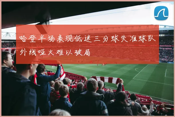 哈登半场表现低迷三分球失准球队外线哑火难以破局