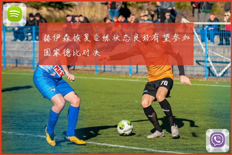 赫伊森恢复合练状态良好有望参加国家德比对决
