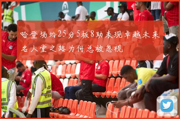 哈登场均25分5板8助表现卓越未来名人堂之路为何总被忽视