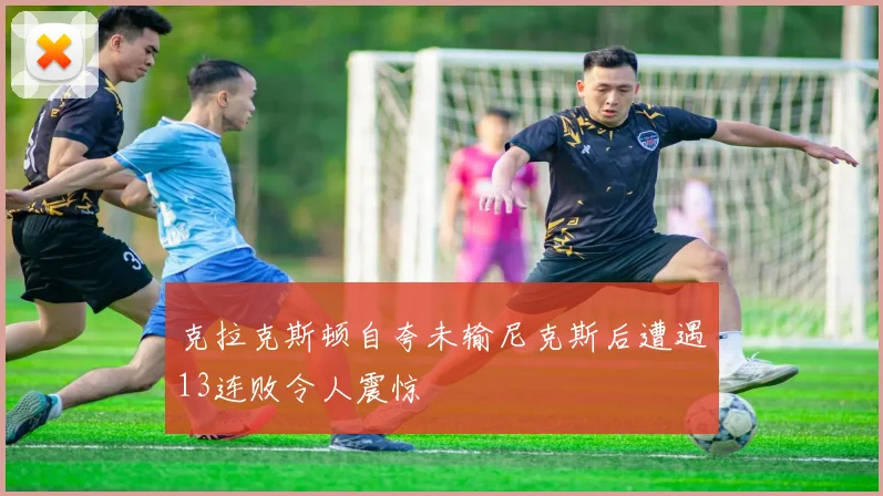 克拉克斯顿自夸未输尼克斯后遭遇13连败令人震惊