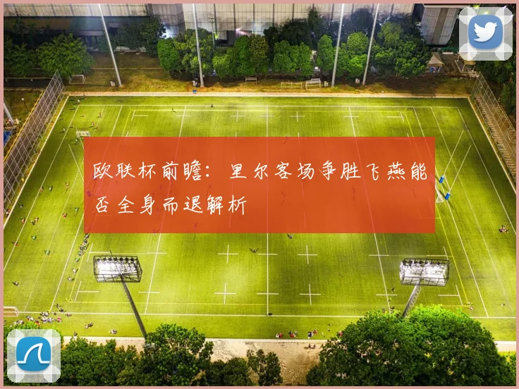 欧联杯前瞻：里尔客场争胜飞燕能否全身而退解析