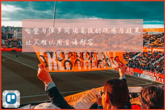 哈登与保罗同场竞技的观感与效果让人难以用言语形容