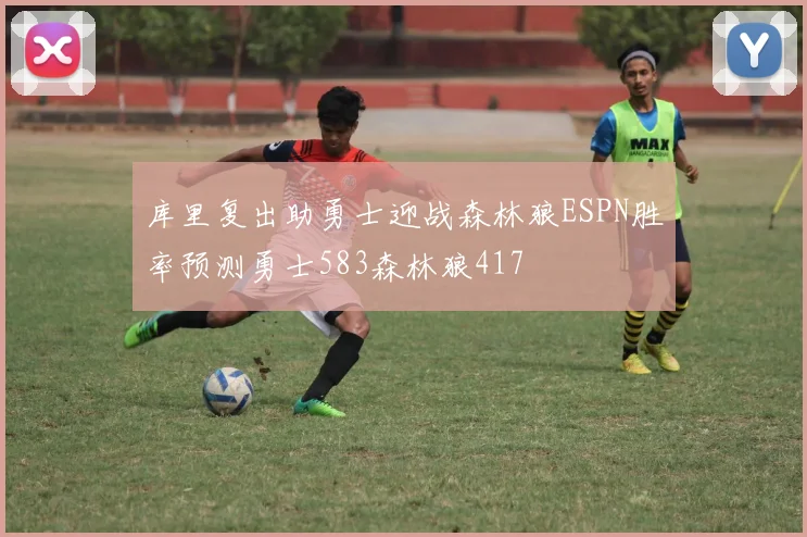 库里复出助勇士迎战森林狼ESPN胜率预测勇士583森林狼417