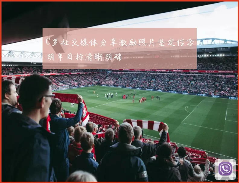 C罗社交媒体分享激励照片坚定信念明年目标清晰明确