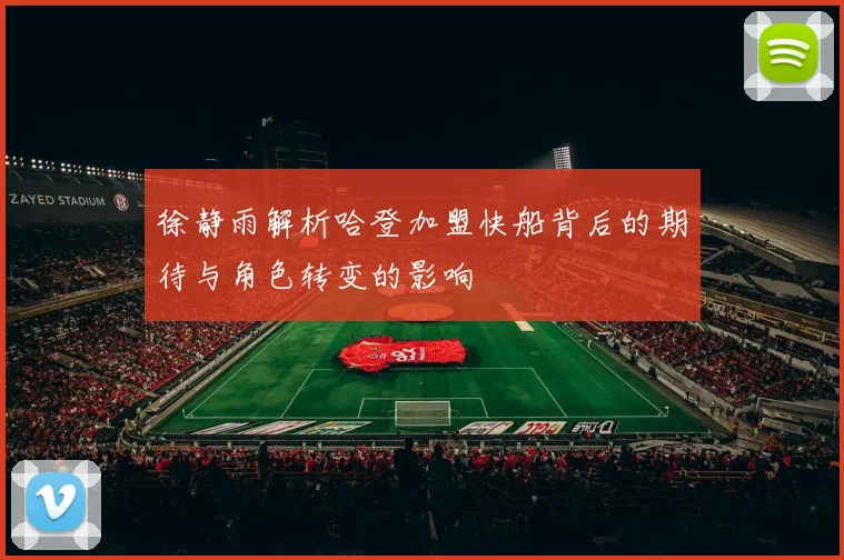 徐静雨解析哈登加盟快船背后的期待与角色转变的影响