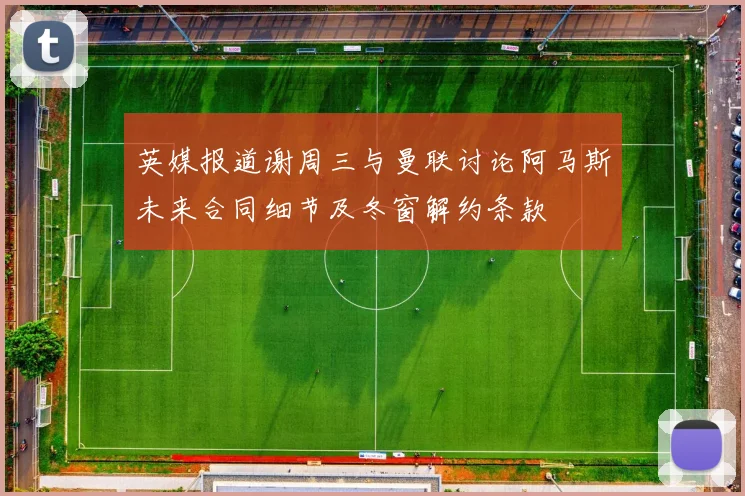 英媒报道谢周三与曼联讨论阿马斯未来合同细节及冬窗解约条款