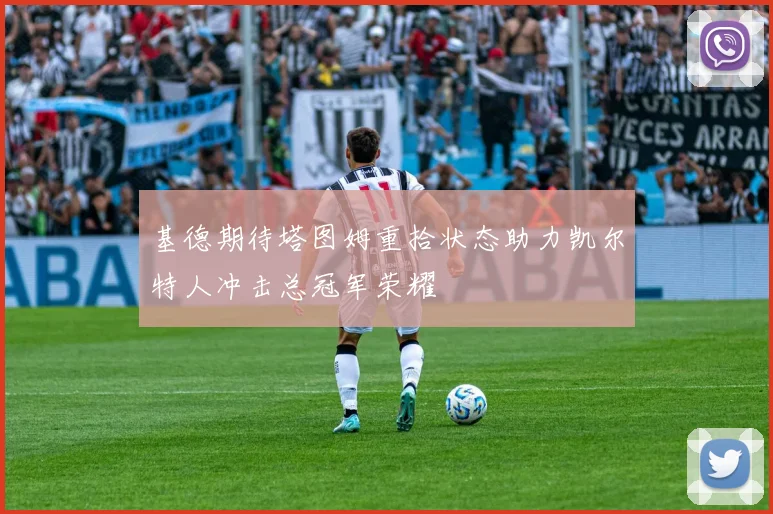 基德期待塔图姆重拾状态助力凯尔特人冲击总冠军荣耀