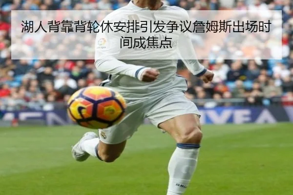 湖人背靠背轮休安排引发争议詹姆斯出场时间成焦点 - bandao